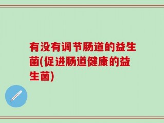有没有调节肠道的益生菌(促进肠道健康的益生菌)
