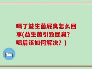 喝了益生菌屁臭怎么回事(益生菌引致屁臭？喝后该如何解决？)