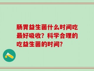 肠胃益生菌什么时间吃最好吸收？科学合理的吃益生菌的时间？