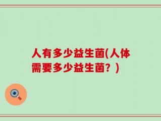 人有多少益生菌(人体需要多少益生菌？)