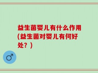 益生菌婴儿有什么作用(益生菌对婴儿有何好处？)