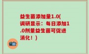 益生菌添加量1.0(调研显示：每日添加1.0剂量益生菌可促进消化！)