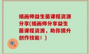 插画师益生菌课程资源分享(插画师分享益生菌课程资源，助你提升创作技能！)