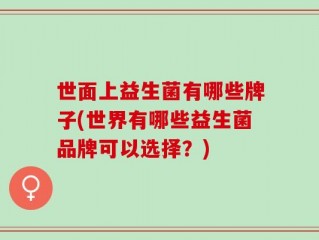世面上益生菌有哪些牌子(世界有哪些益生菌品牌可以选择？)