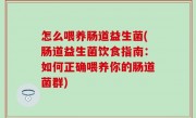 怎么喂养肠道益生菌(肠道益生菌饮食指南：如何正确喂养你的肠道菌群)