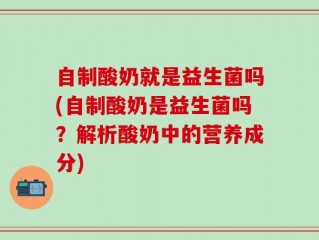 自制酸奶就是益生菌吗(自制酸奶是益生菌吗？解析酸奶中的营养成分)