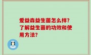 爱益森益生菌怎么样？了解益生菌的功效和使用方法？
