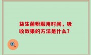 益生菌粉服用时间，吸收效果的方法是什么？