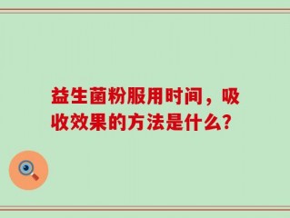 益生菌粉服用时间，吸收效果的方法是什么？