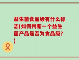 益生菌食品级有什么标志(如何判断一个益生菌产品是否为食品级？)