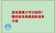 益生菌果汁可以加热？酸奶益生菌最高耐温多少度