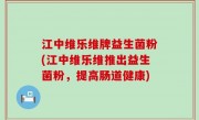 江中维乐维牌益生菌粉(江中维乐维推出益生菌粉，提高肠道健康)