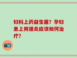 妇科上药益生菌？孕妇患上阴道炎应该如何治疗？
