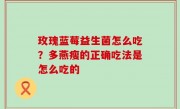 玫瑰蓝莓益生菌怎么吃？多燕瘦的正确吃法是怎么吃的