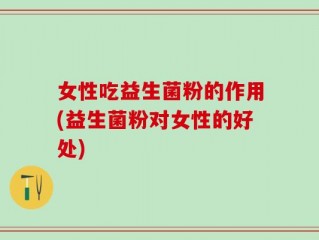女性吃益生菌粉的作用(益生菌粉对女性的好处)