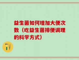 益生菌如何增加大便次数（吃益生菌排便调理的科学方式）