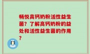 畅悦高钙奶粉活性益生菌？了解高钙奶粉的益处和活性益生菌的作用？