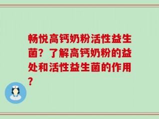 畅悦高钙奶粉活性益生菌？了解高钙奶粉的益处和活性益生菌的作用？