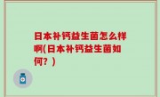 日本补钙益生菌怎么样啊(日本补钙益生菌如何？)