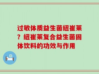 过敏体质益生菌纽崔莱？纽崔莱复合益生菌固体饮料的功效与作用