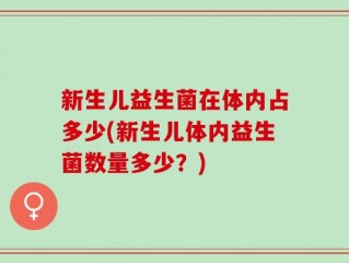 新生儿益生菌在体内占多少(新生儿体内益生菌数量多少？)
