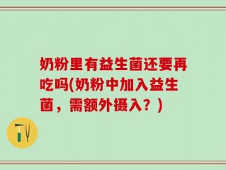 奶粉里有益生菌还要再吃吗(奶粉中加入益生菌，需额外摄入？)