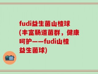 fudi益生菌山楂球(丰富肠道菌群，健康呵护——fudi山楂益生菌球)