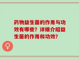 药物益生菌的作用与功效有哪些？详细介绍益生菌的作用和功效？