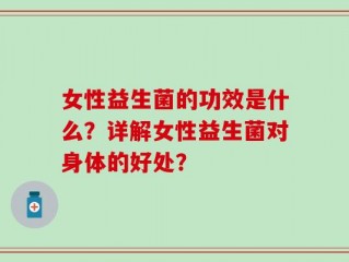 女性益生菌的功效是什么？详解女性益生菌对身体的好处？