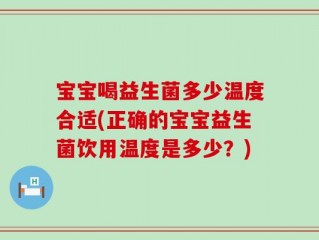 宝宝喝益生菌多少温度合适(正确的宝宝益生菌饮用温度是多少？)