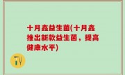十月鑫益生菌(十月鑫推出新款益生菌，提高健康水平)