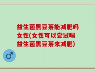 益生菌黑豆茶能减肥吗女性(女性可以尝试喝益生菌黑豆茶来减肥)