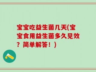 宝宝吃益生菌几天(宝宝食用益生菌多久见效？简单解答！)
