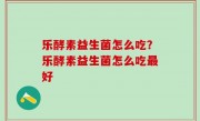 乐酵素益生菌怎么吃？乐酵素益生菌怎么吃最好