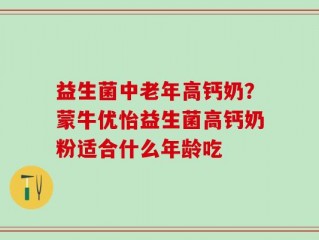 益生菌中老年高钙奶？蒙牛优怡益生菌高钙奶粉适合什么年龄吃