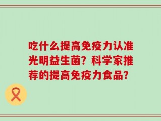 吃什么提高免疫力认准光明益生菌？科学家推荐的提高免疫力食品？