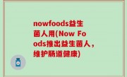 nowfoods益生菌人用(Now Foods推出益生菌人，维护肠道健康)