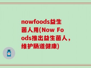 nowfoods益生菌人用(Now Foods推出益生菌人，维护肠道健康)