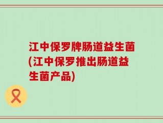 江中保罗牌肠道益生菌(江中保罗推出肠道益生菌产品)