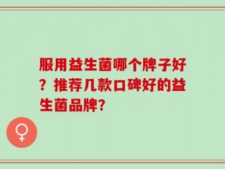 服用益生菌哪个牌子好？推荐几款口碑好的益生菌品牌？