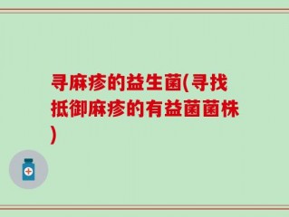 寻麻疹的益生菌(寻找抵御麻疹的有益菌菌株)