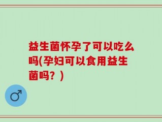 益生菌怀孕了可以吃么吗(孕妇可以食用益生菌吗？)