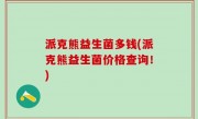 派克熊益生菌多钱(派克熊益生菌价格查询！)