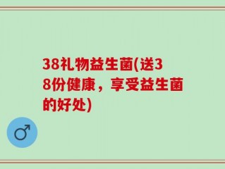 38礼物益生菌(送38份健康，享受益生菌的好处)