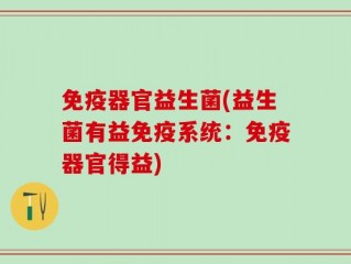 免疫器官益生菌(益生菌有益免疫系统：免疫器官得益)