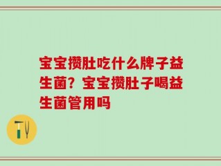 宝宝攒肚吃什么牌子益生菌？宝宝攒肚子喝益生菌管用吗