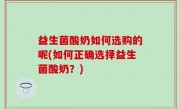 益生菌酸奶如何选购的呢(如何正确选择益生菌酸奶？)
