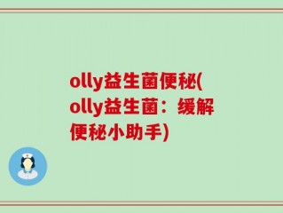 olly益生菌便秘(olly益生菌：缓解便秘小助手)