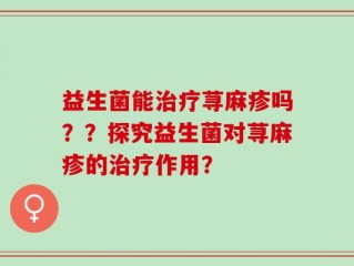 益生菌能治疗荨麻疹吗？？探究益生菌对荨麻疹的治疗作用？