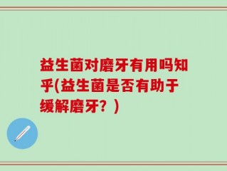 益生菌对磨牙有用吗知乎(益生菌是否有助于缓解磨牙？)